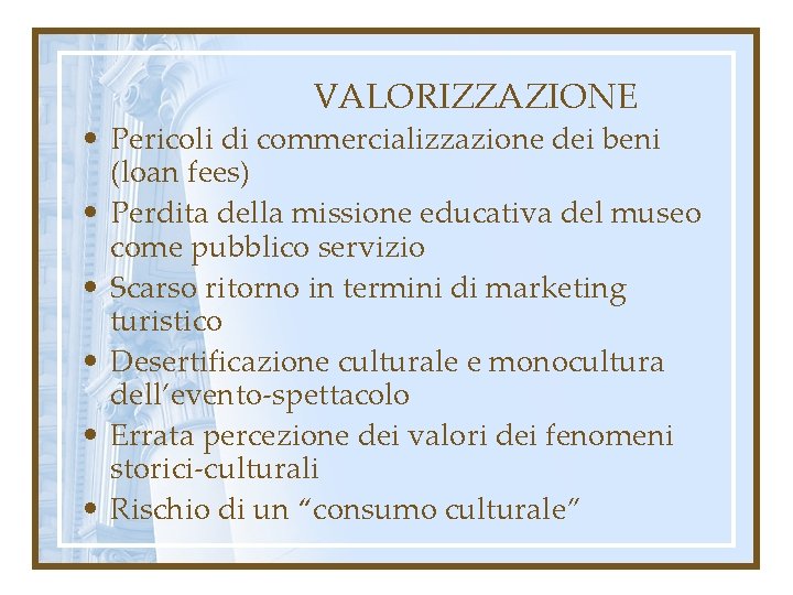 VALORIZZAZIONE • Pericoli di commercializzazione dei beni (loan fees) • Perdita della missione educativa