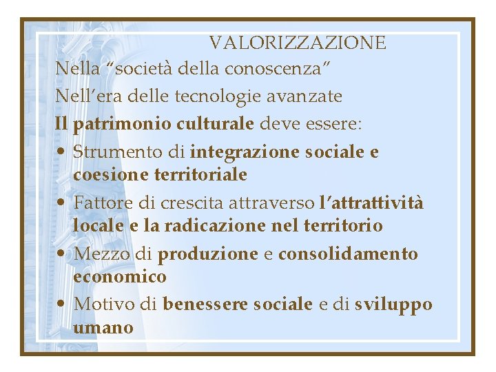 VALORIZZAZIONE Nella “società della conoscenza” Nell’era delle tecnologie avanzate Il patrimonio culturale deve essere: