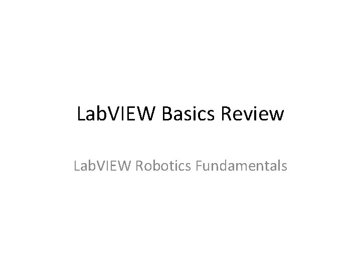 Lab. VIEW Basics Review Lab. VIEW Robotics Fundamentals 