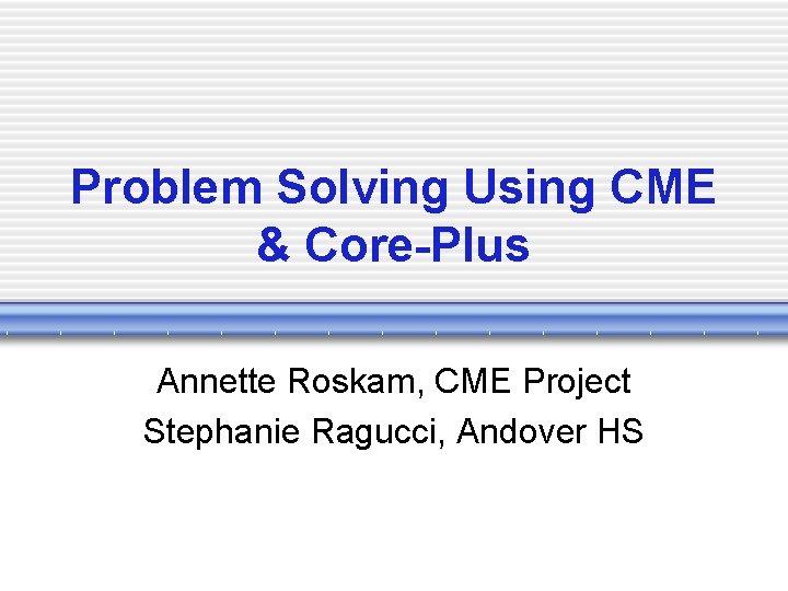 Problem Solving Using CME & Core-Plus Annette Roskam, CME Project Stephanie Ragucci, Andover HS