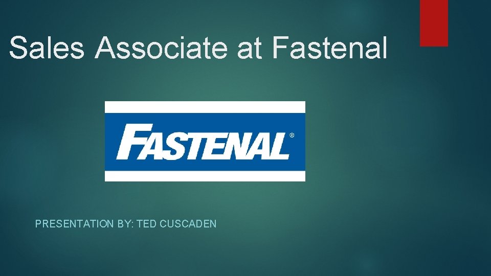 Sales Associate at Fastenal PRESENTATION BY: TED CUSCADEN 