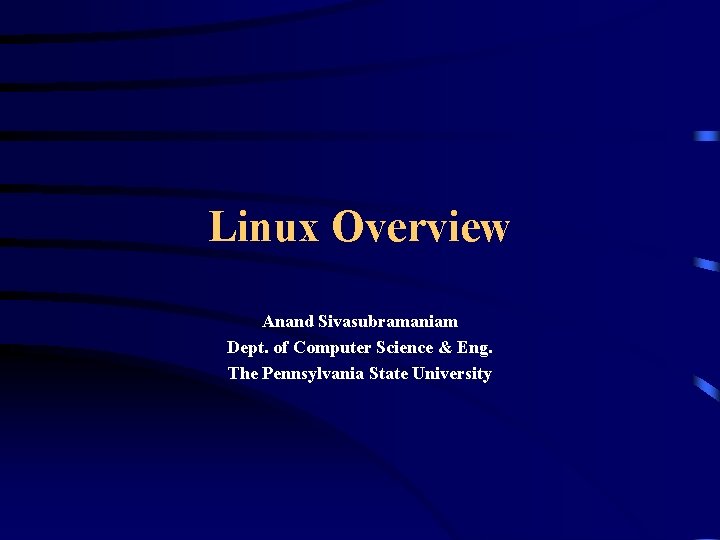 Linux Overview Anand Sivasubramaniam Dept. of Computer Science & Eng. The Pennsylvania State University