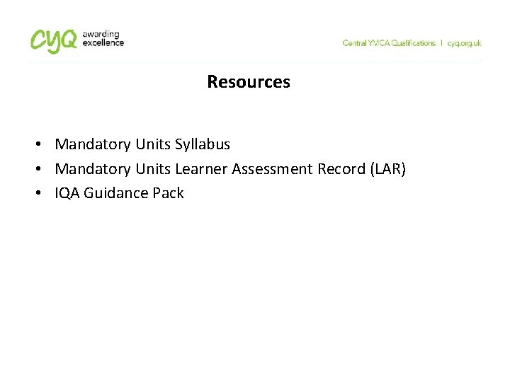 Resources • Mandatory Units Syllabus • Mandatory Units Learner Assessment Record (LAR) • IQA Resources • Mandatory Units Syllabus • Mandatory Units Learner Assessment Record (LAR) • IQA