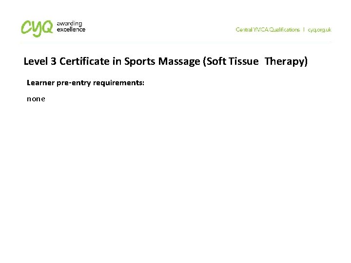 Level 3 Certificate in Sports Massage (Soft Tissue Therapy) Learner pre-entry requirements: none Level 3 Certificate in Sports Massage (Soft Tissue Therapy) Learner pre-entry requirements: none