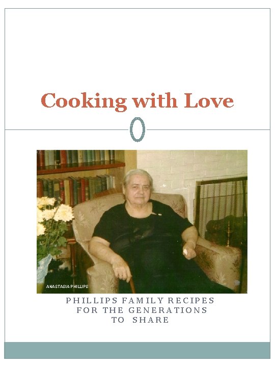 Cooking with Love ANASTASIA PHILLIPS FAMILY RECIPES FOR THE GENERATIONS TO SHARE 