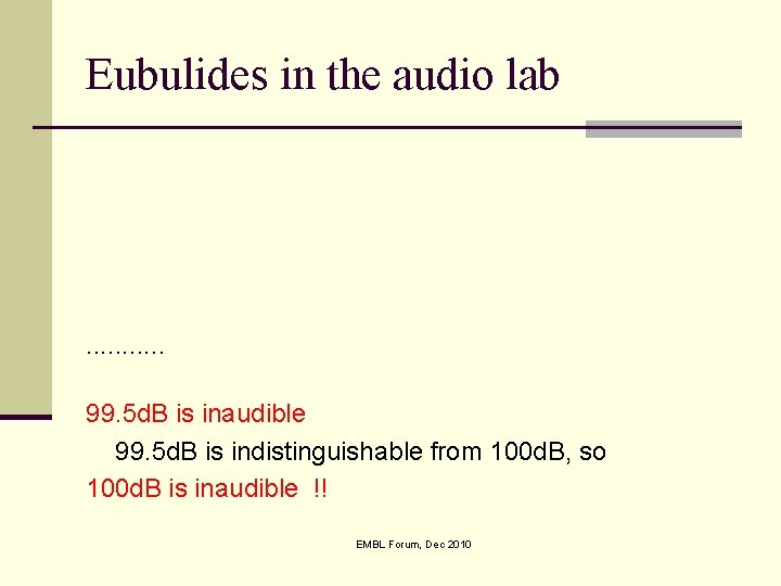 Eubulides in the audio lab . . . 99. 5 d. B is inaudible