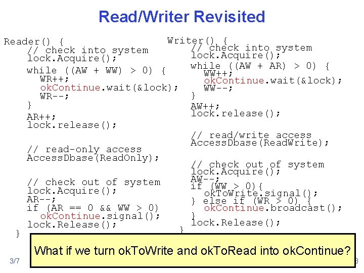 Read/Writer Revisited Writer() { Reader() { // check into system lock. Acquire(); while ((AW