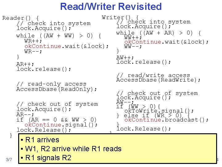 Read/Writer Revisited Writer() { Reader() { // check into system lock. Acquire(); while ((AW