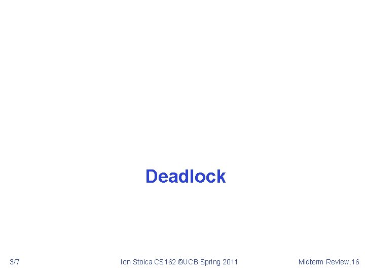 Deadlock 3/7 Ion Stoica CS 162 ©UCB Spring 2011 Midterm Review. 16 