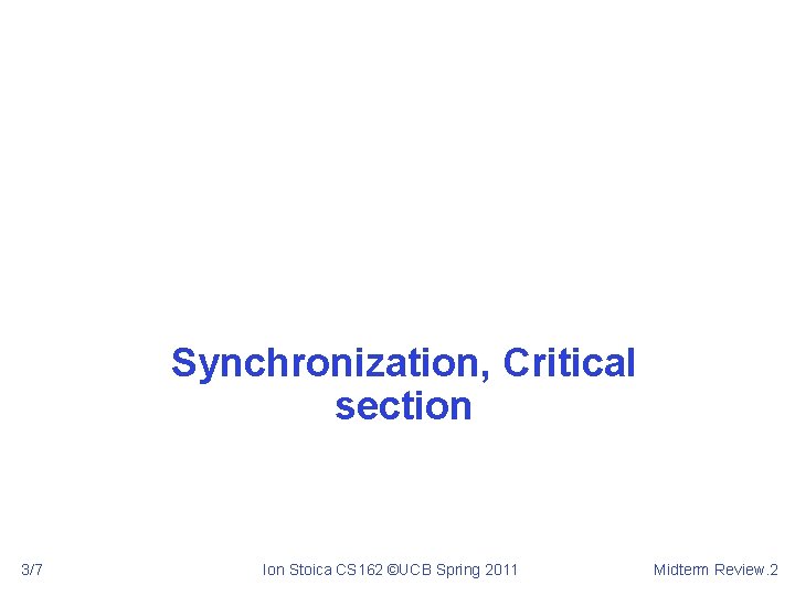 Synchronization, Critical section 3/7 Ion Stoica CS 162 ©UCB Spring 2011 Midterm Review. 2