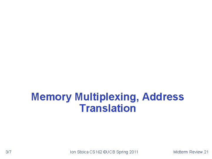 Memory Multiplexing, Address Translation 3/7 Ion Stoica CS 162 ©UCB Spring 2011 Midterm Review.