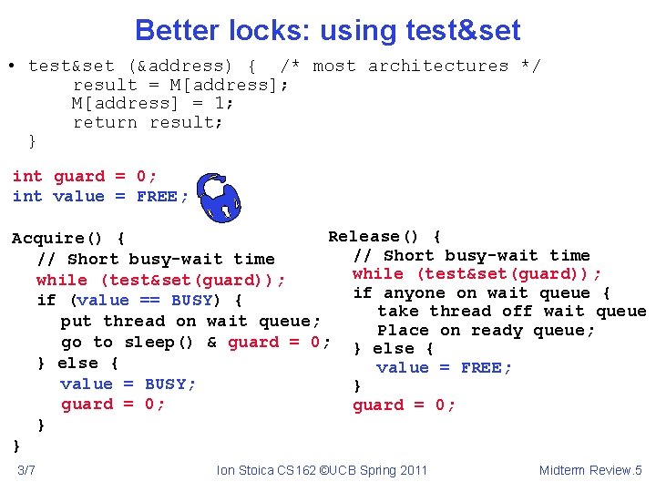 Better locks: using test&set • test&set (&address) { /* most architectures */ result =