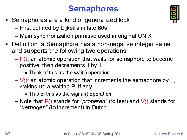 Semaphores • Semaphores are a kind of generalized lock – First defined by Dijkstra