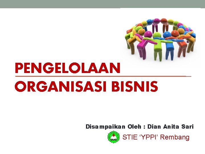 PENGELOLAAN ORGANISASI BISNIS Disampaikan Oleh : Dian Anita Sari STIE ‘YPPI’ Rembang 
