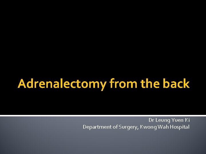 Adrenalectomy from the back Dr Leung Yuen Ki Department of Surgery, Kwong Wah Hospital