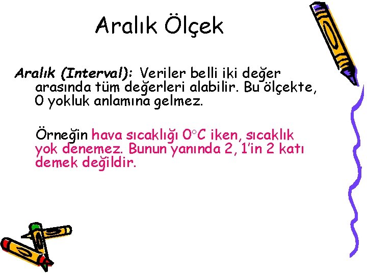 Aralık Ölçek Aralık (Interval): Veriler belli iki değer arasında tüm değerleri alabilir. Bu ölçekte,