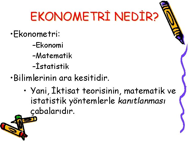 EKONOMETRİ NEDİR? • Ekonometri: –Ekonomi –Matematik –İstatistik • Bilimlerinin ara kesitidir. • Yani, İktisat