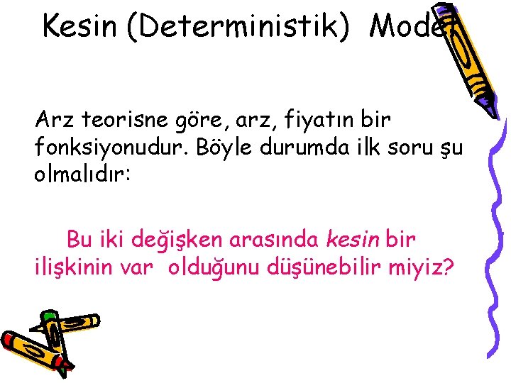 Kesin (Deterministik) Model Arz teorisne göre, arz, fiyatın bir fonksiyonudur. Böyle durumda ilk soru