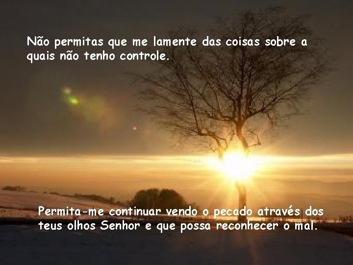 Não permitas que me lamente das coisas sobre a quais não tenho controle. Permita-me