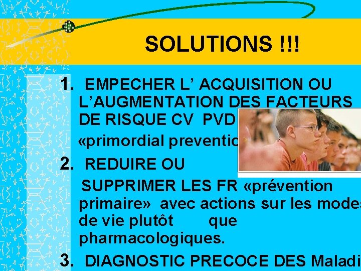 SOLUTIONS !!! 1. EMPECHER L’ ACQUISITION OU L’AUGMENTATION DES FACTEURS DE RISQUE CV PVD