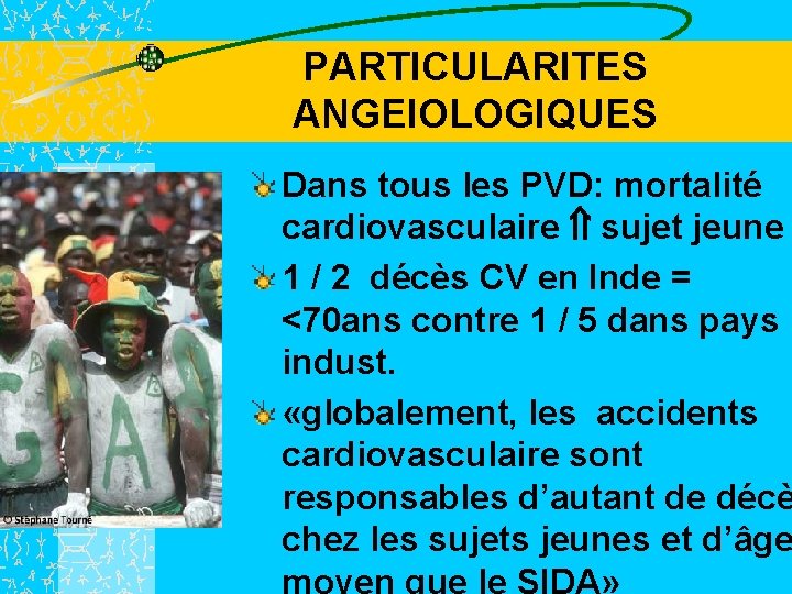 PARTICULARITES ANGEIOLOGIQUES Dans tous les PVD: mortalité cardiovasculaire sujet jeune 1 / 2 décès