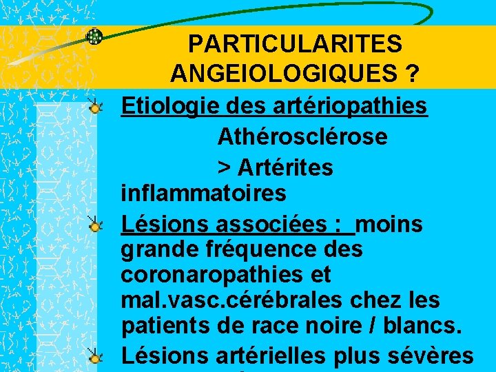 PARTICULARITES ANGEIOLOGIQUES ? Etiologie des artériopathies Athérosclérose > Artérites inflammatoires Lésions associées : moins
