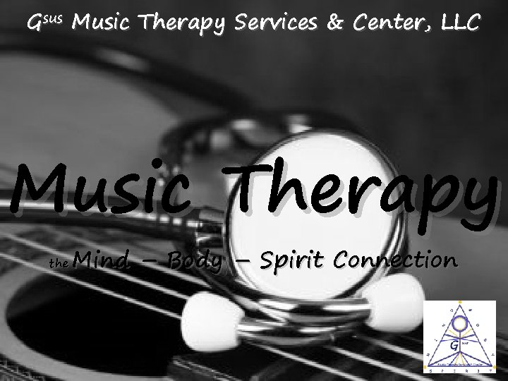 Gsus Music Therapy Services & Center, LLC Music Therapy the Mind – Body –
