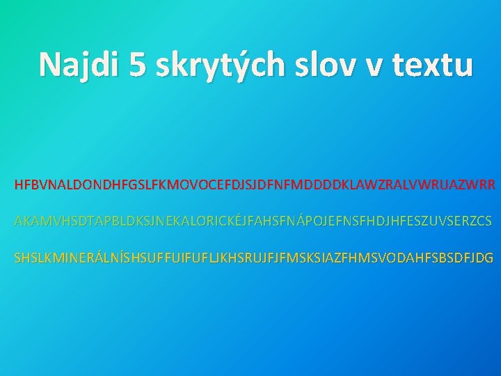 Najdi 5 skrytých slov v textu HFBVNALDONDHFGSLFKMOVOCEFDJSJDFNFMDDDDKLAWZRALVWRUAZWRR AKAMVHSDTAPBLDKSJNEKALORICKÉJFAHSFNÁPOJEFNSFHDJHFESZUVSERZCS SHSLKMINERÁLNÍSHSUFFUIFUFLJKHSRUJFJFMSKSIAZFHMSVODAHFSBSDFJDG 