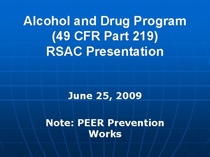 Alcohol and Drug Program (49 CFR Part 219) RSAC Presentation June 25, 2009 Note: