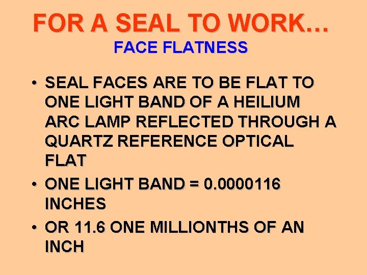 FOR A SEAL TO WORK… FACE FLATNESS • SEAL FACES ARE TO BE FLAT