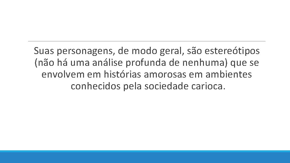  Suas personagens, de modo geral, são estereótipos (não há uma análise profunda de