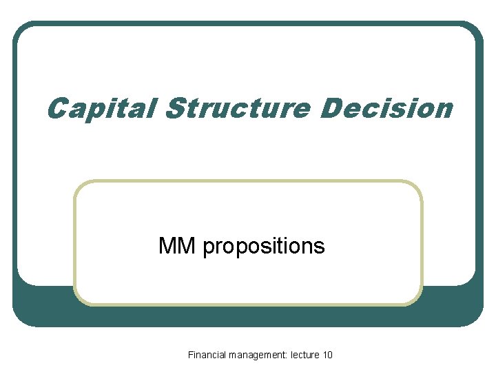 Capital Structure Decision MM propositions Financial management: lecture 10 