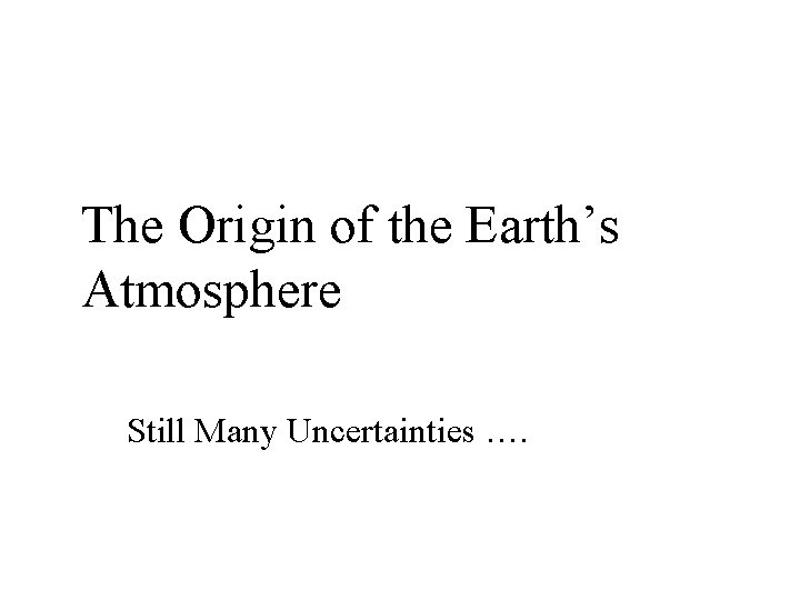 The Origin of the Earth’s Atmosphere Still Many Uncertainties …. 