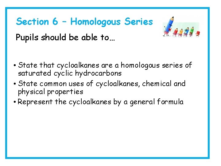 Section 6 – Homologous Series Pupils should be able to… • State that cycloalkanes