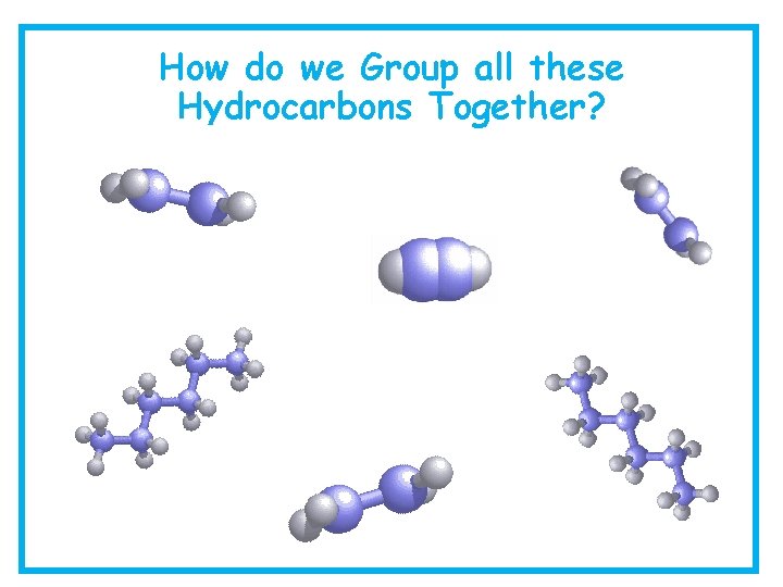 How do we Group all these Hydrocarbons Together? 