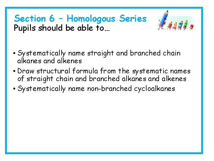 Section 6 – Homologous Series Pupils should be able to… • Systematically name straight