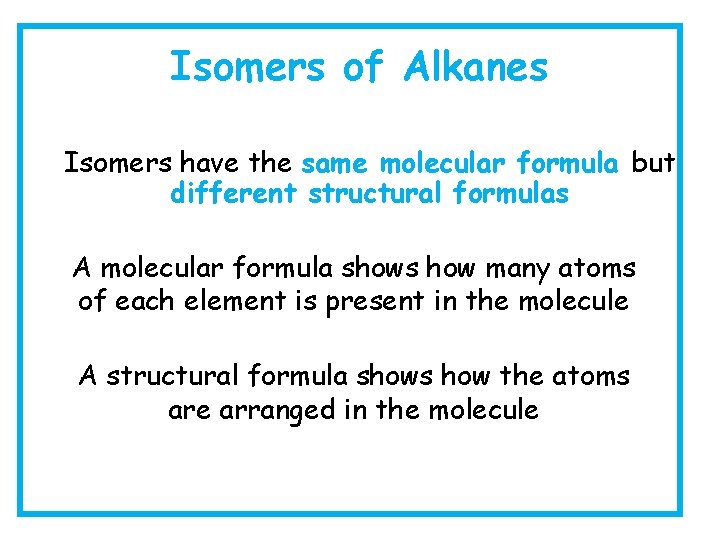 Isomers of Alkanes Isomers have the same molecular formula but different structural formulas A