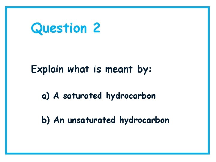 Question 2 Explain what is meant by: a) A saturated hydrocarbon b) An unsaturated