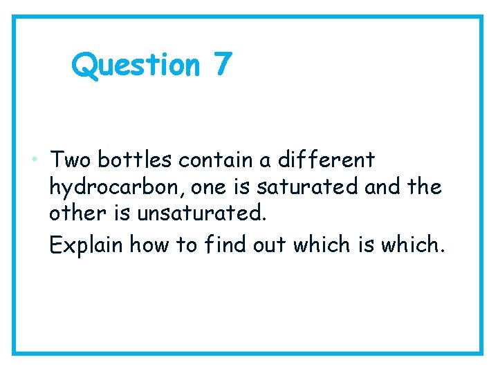 Question 7 • Two bottles contain a different hydrocarbon, one is saturated and the