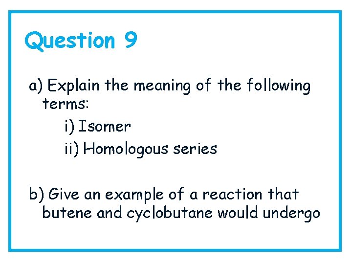Question 9 a) Explain the meaning of the following terms: i) Isomer ii) Homologous
