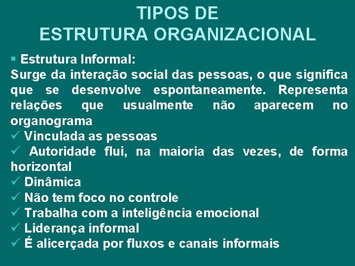 TIPOS DE ESTRUTURA ORGANIZACIONAL § Estrutura Informal: Surge da interação social das pessoas, o