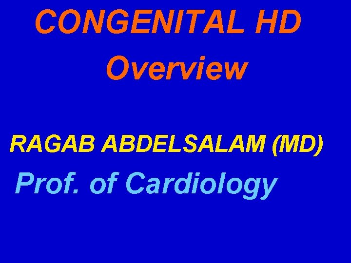 CONGENITAL HD Overview RAGAB ABDELSALAM (MD) Prof. of Cardiology 