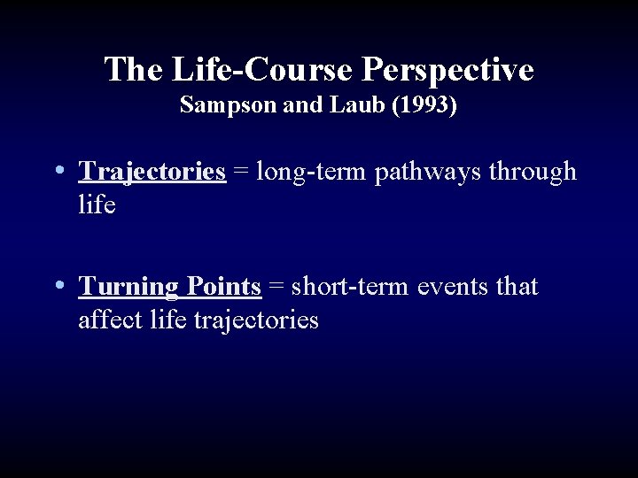 The Life-Course Perspective Sampson and Laub (1993) • Trajectories = long-term pathways through life