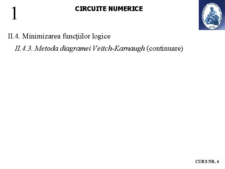 1 CIRCUITE NUMERICE II. 4. Minimizarea funcţiilor logice II. 4. 3. Metoda diagramei Veitch-Karnaugh