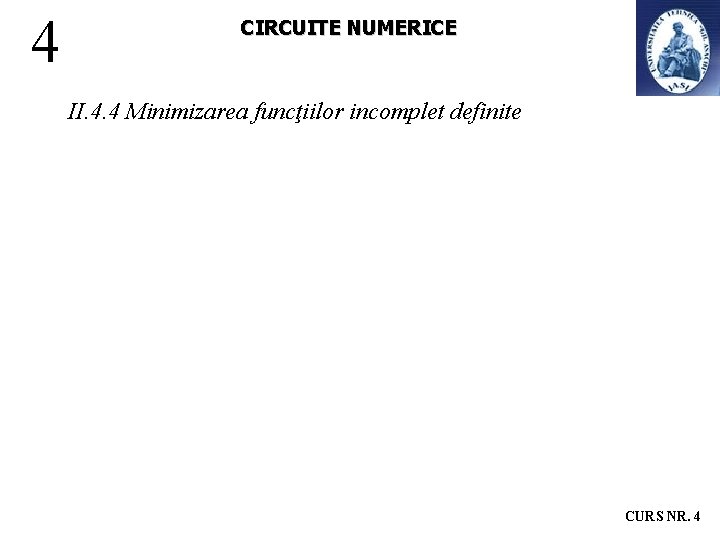 4 CIRCUITE NUMERICE II. 4. 4 Minimizarea funcţiilor incomplet definite CURS NR. 4 