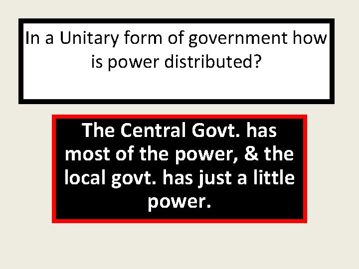 In a Unitary form of government how is power distributed? The Central Govt. has