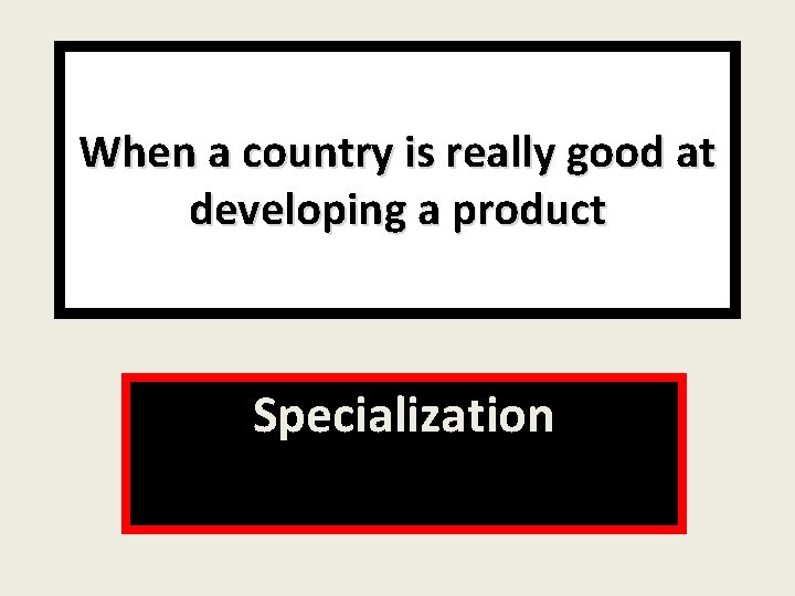 When a country is really good at developing a product Specialization 