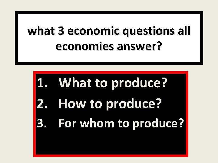 what 3 economic questions all economies answer? 1. What to produce? 2. How to