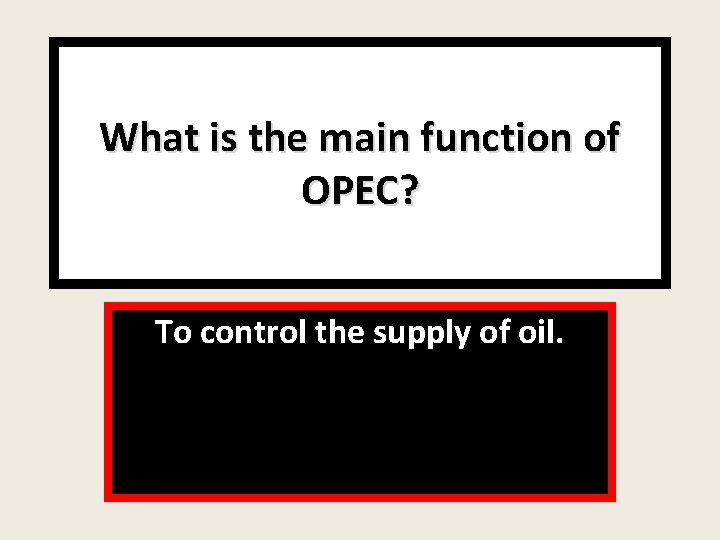 What is the main function of OPEC? To control the supply of oil. 