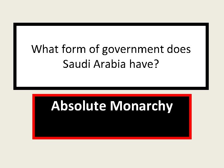 What form of government does Saudi Arabia have? Absolute Monarchy 